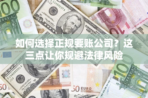 济南如何选择正规要账公司？这三点让你规避法律风险
