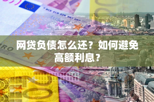 济南网贷负债怎么还？如何避免高额利息？