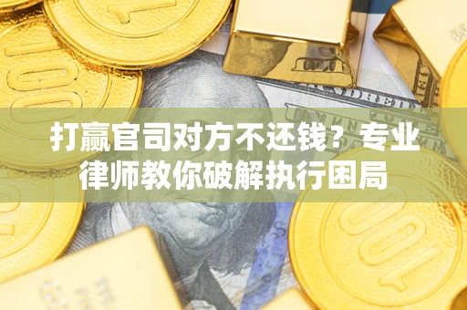 济南打赢官司对方不还钱？专业律师教你破解执行困局