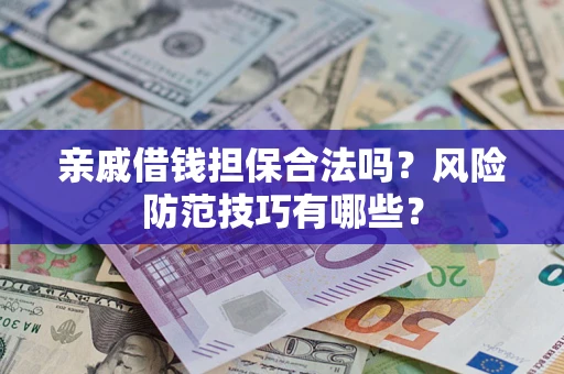 济南亲戚借钱担保合法吗？风险防范技巧有哪些？