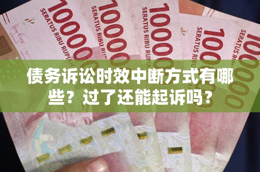 济南债务诉讼时效中断方式有哪些？过了还能起诉吗？
