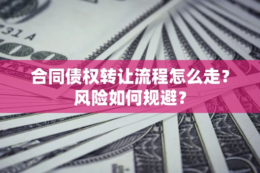 济南合同债权转让流程怎么走？风险如何规避？