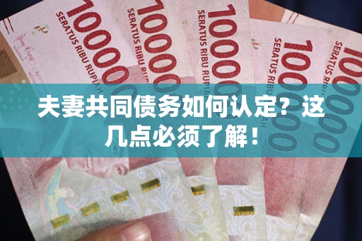 济南夫妻共同债务如何认定？这几点必须了解！