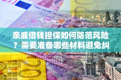 济南亲戚借钱担保如何防范风险？需要准备哪些材料避免纠纷？