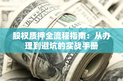 济南股权质押全流程指南：从办理到避坑的实战手册