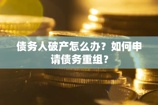 济南债务人破产怎么办？如何申请债务重组？