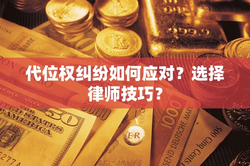 济南代位权纠纷如何应对？选择律师技巧？