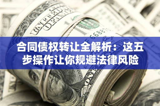 济南合同债权转让全解析：这五步操作让你规避法律风险