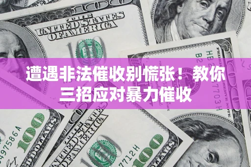 济南遭遇非法催收别慌张！教你三招应对暴力催收
