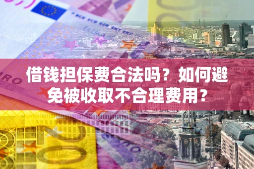 济南借钱担保费合法吗？如何避免被收取不合理费用？