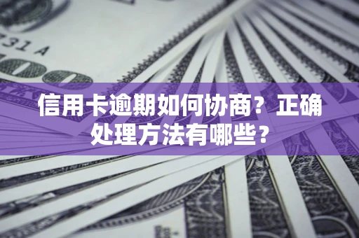 济南信用卡逾期如何协商？正确处理方法有哪些？
