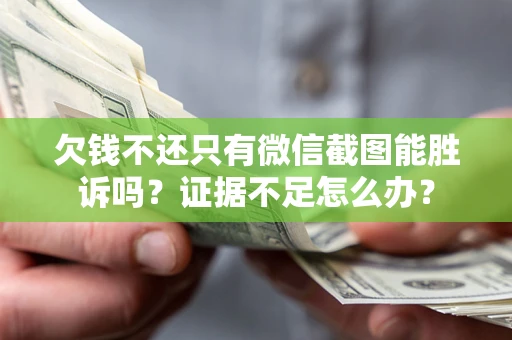 济南欠钱不还只有微信截图能胜诉吗？证据不足怎么办？