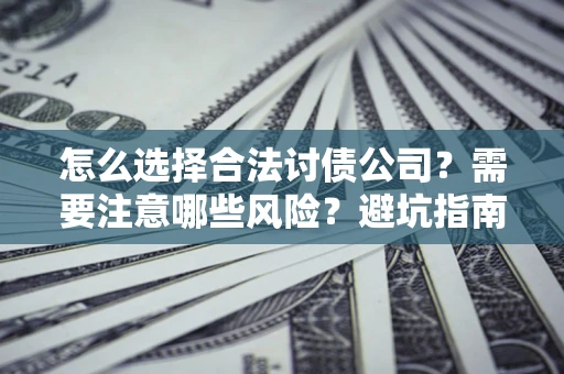 济南怎么选择合法讨债公司？需要注意哪些风险？避坑指南来了！