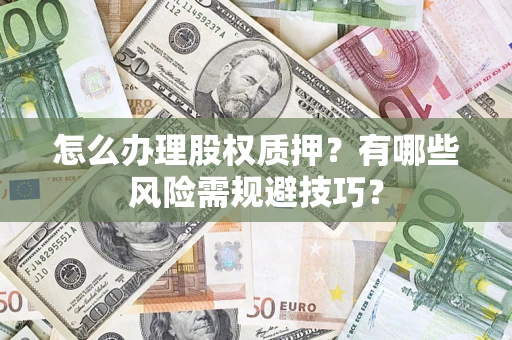 济南怎么办理股权质押？有哪些风险需规避技巧？