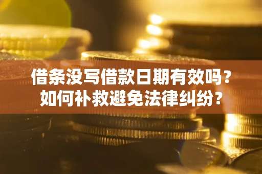 济南借条没写借款日期有效吗？如何补救避免法律纠纷？