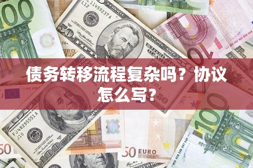 济南债务转移流程复杂吗？协议怎么写？