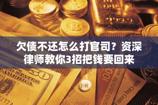 济南欠债不还怎么打官司？资深律师教你3招把钱要回来