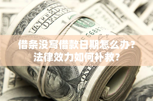 济南借条没写借款日期怎么办?法律效力如何补救? 济南借条没写借款日期怎么办?法律效力如何补救?