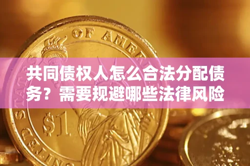 济南共同债权人怎么合法分配债务？需要规避哪些法律风险？