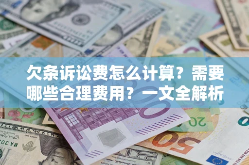 济南欠条诉讼费怎么计算？需要哪些合理费用？一文全解析