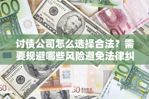 济南讨债公司怎么选择合法？需要规避哪些风险避免法律纠纷？