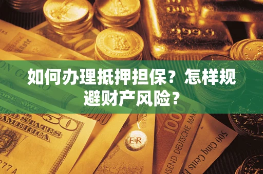 济南如何办理抵押担保？怎样规避财产风险？