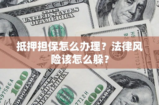 济南抵押担保怎么办理？法律风险该怎么躲？