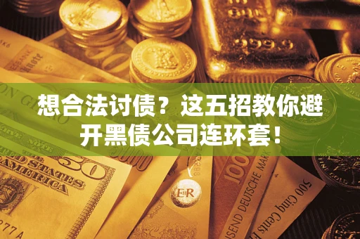济南想合法讨债？这五招教你避开黑债公司连环套！