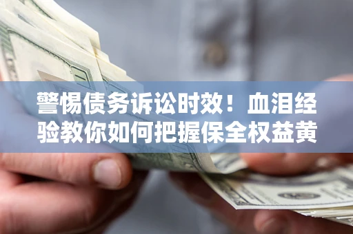 济南警惕债务诉讼时效！血泪经验教你如何把握保全权益黄金期