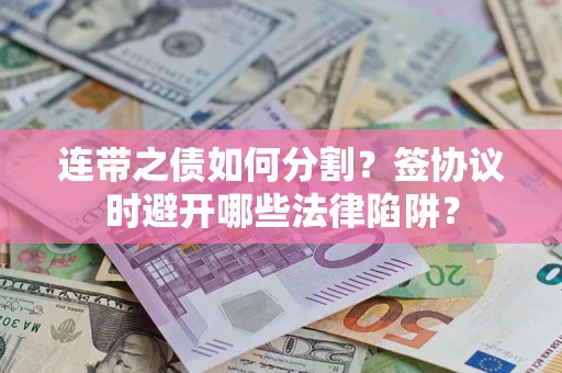 济南连带之债如何分割？签协议时避开哪些法律陷阱？
