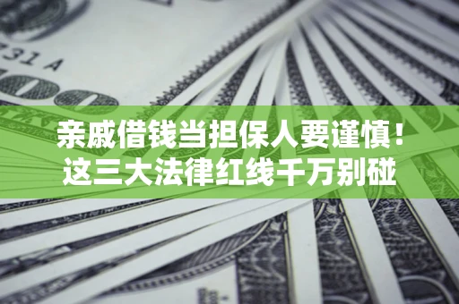 济南亲戚借钱当担保人要谨慎！这三大法律红线千万别碰