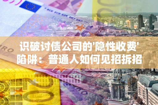 济南识破讨债公司的'隐性收费'陷阱：普通人如何见招拆招？