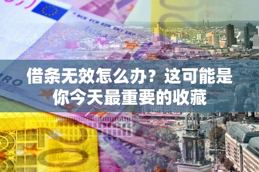 济南借条无效怎么办？这可能是你今天最重要的收藏