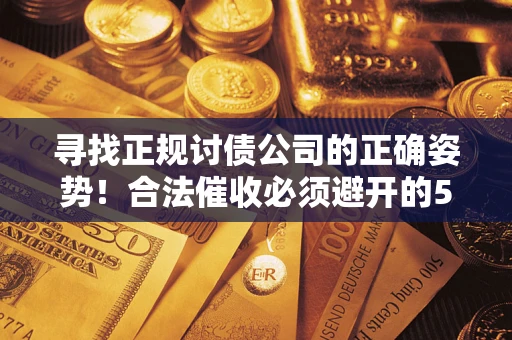 济南寻找正规讨债公司的正确姿势！合法催收必须避开的5大雷区