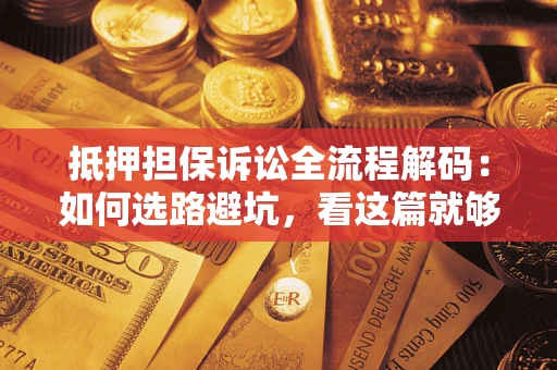 济南抵押担保诉讼全流程解码：如何选路避坑，看这篇就够了