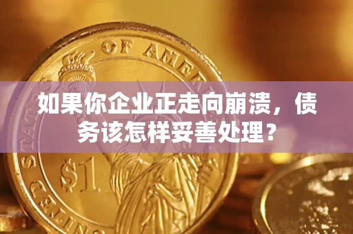 济南如果你企业正走向崩溃，债务该怎样妥善处理？