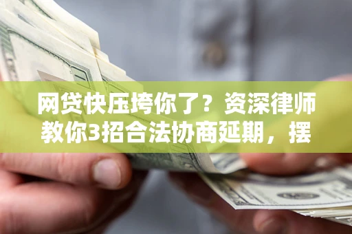 济南网贷快压垮你了？资深律师教你3招合法协商延期，摆脱暴力催收！