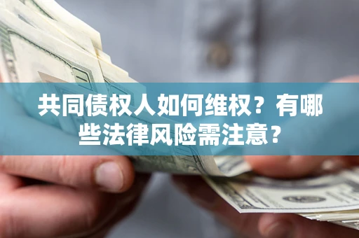 济南共同债权人如何维权？有哪些法律风险需注意？