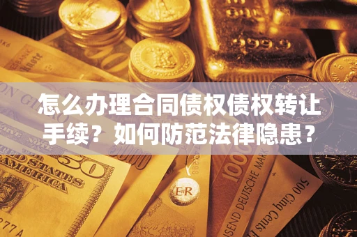 济南怎么办理合同债权债权转让手续？如何防范法律隐患？