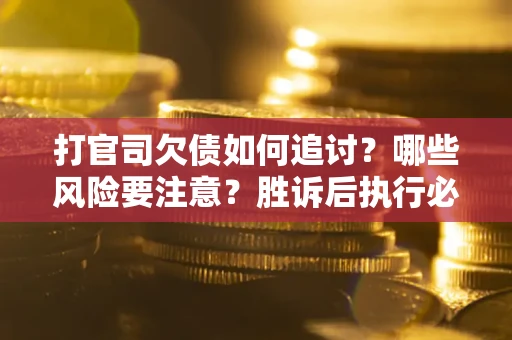 济南打官司欠债如何追讨？哪些风险要注意？胜诉后执行必看！