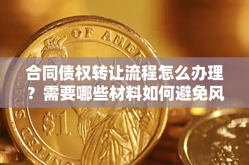 济南合同债权转让流程怎么办理？需要哪些材料如何避免风险？