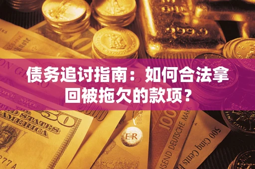 济南债务追讨指南：如何合法拿回被拖欠的款项？