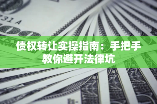 济南债权转让实操指南：手把手教你避开法律坑