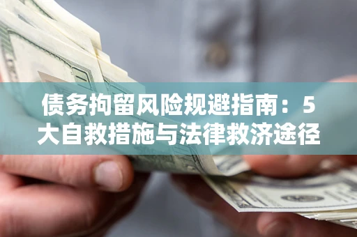 济南债务拘留风险规避指南：5大自救措施与法律救济途径