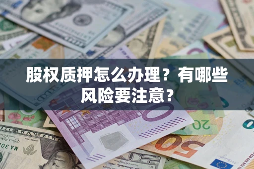 济南股权质押怎么办理？有哪些风险要注意？