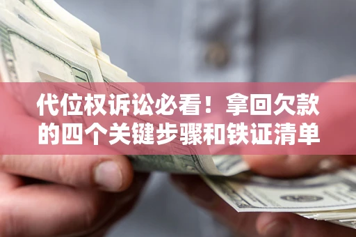 济南代位权诉讼必看!拿回欠款的四个关键步骤和铁证清单 济南代位权诉讼必看!拿回欠款的四个关键步骤和铁证清单
