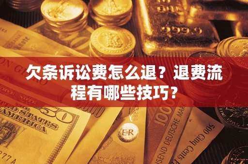 济南欠条诉讼费怎么退？退费流程有哪些技巧？