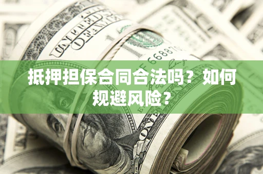 济南抵押担保合同合法吗？如何规避风险？