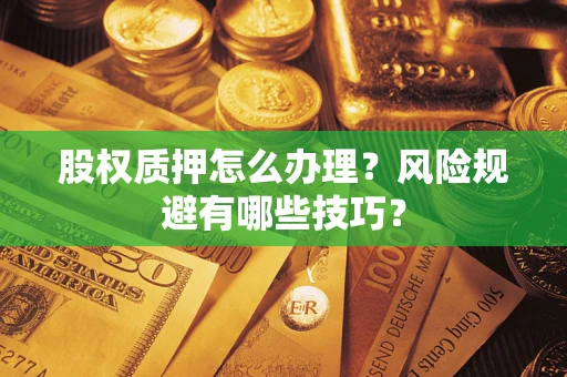 济南股权质押怎么办理？风险规避有哪些技巧？