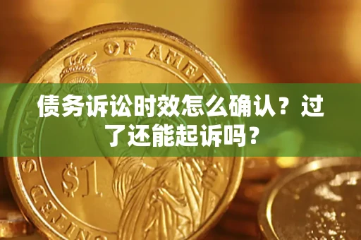 济南债务诉讼时效怎么确认？过了还能起诉吗？